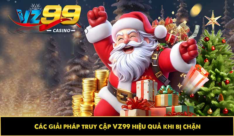 Các giải pháp truy cập VZ99 hiệu quả khi bị chặn