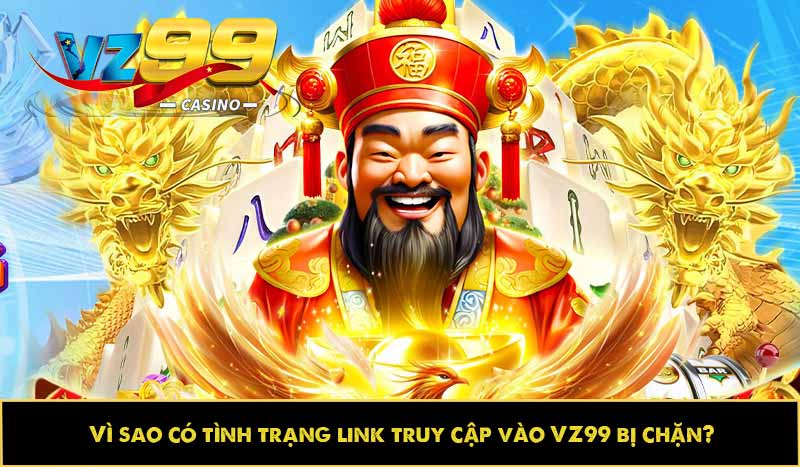 Vì sao có tình trạng link truy cập vào VZ99 bị chặn?